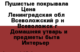 Пушистые покрывала › Цена ­ 1 300 - Ленинградская обл., Всеволожский р-н, Всеволожск г. Домашняя утварь и предметы быта » Интерьер   